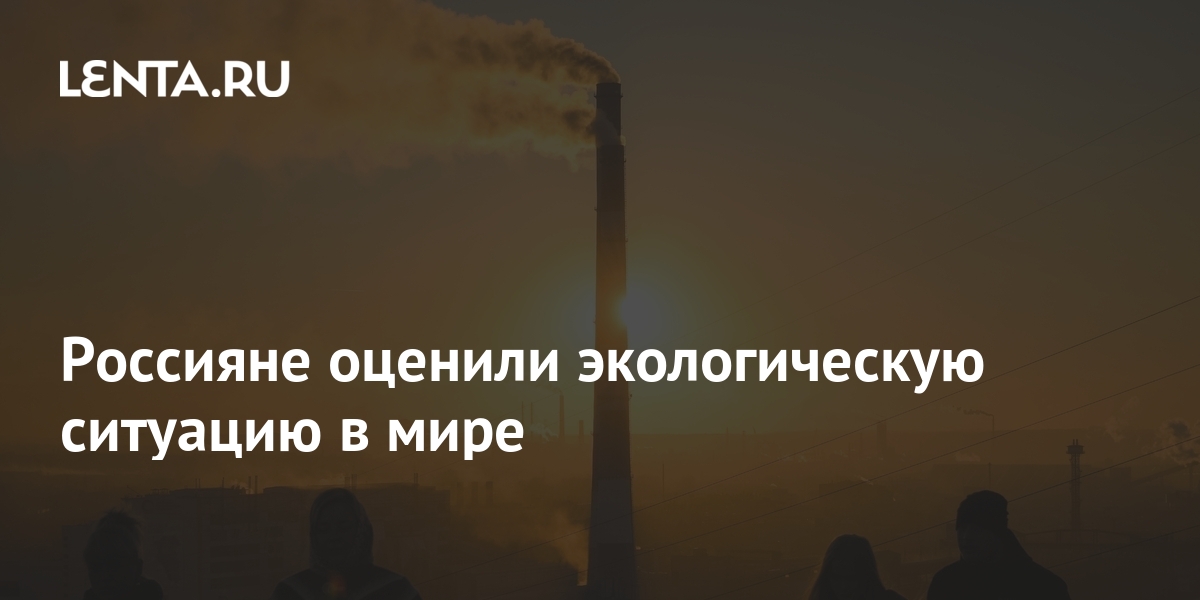 Россияне оценили экологическую ситуацию в мире: Климат: Среда обитания ...
