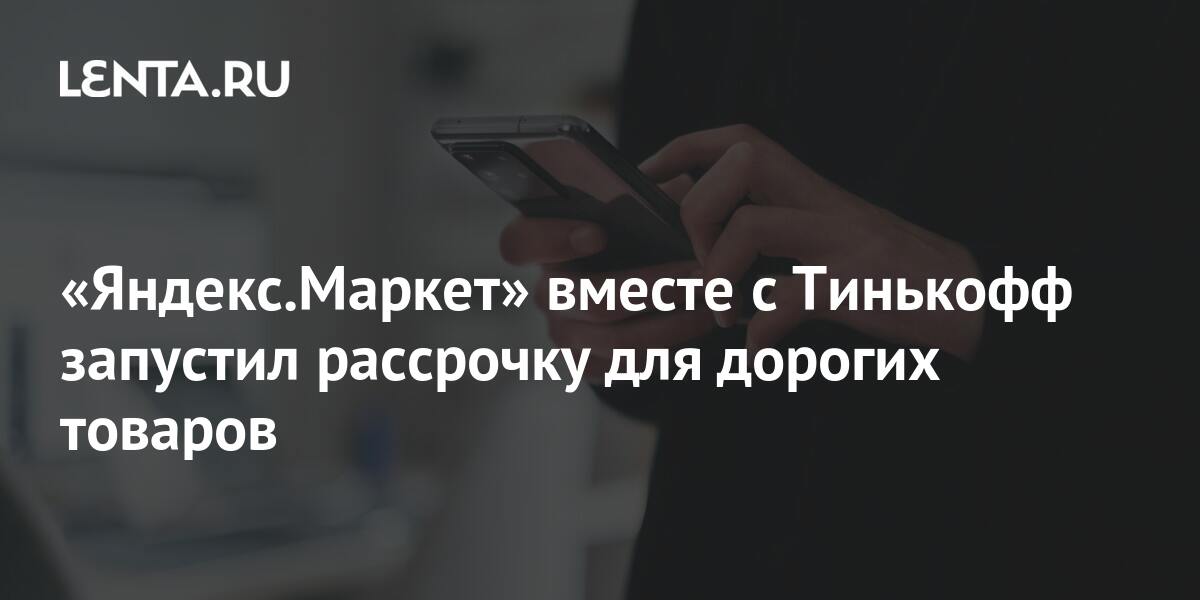 «Яндекс.Маркет» вместе с Тинькофф запустил рассрочку для дорогих ...