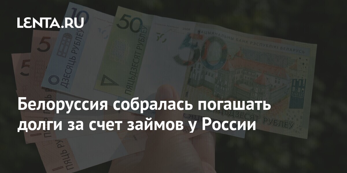 Белоруссия собралась погашать долги за счет займов у России: Госэкономика: Экономика: Lenta.ru