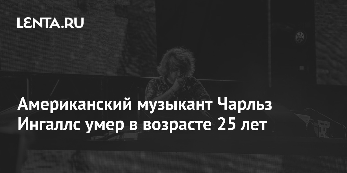 Американский музыкант Чарльз Ингаллс умер в возрасте 25 лет: Музыка: Культура: Lenta.ru