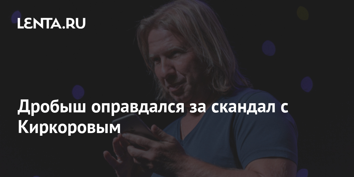 Дробыш оправдался за скандал с Киркоровым: Музыка: Культура: Lenta.ru