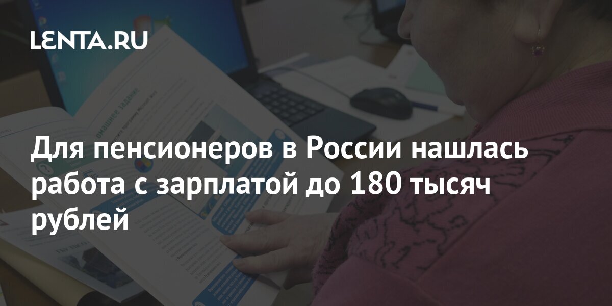 Для пенсионеров в России нашлась работа с зарплатой до 180 тысяч рублей