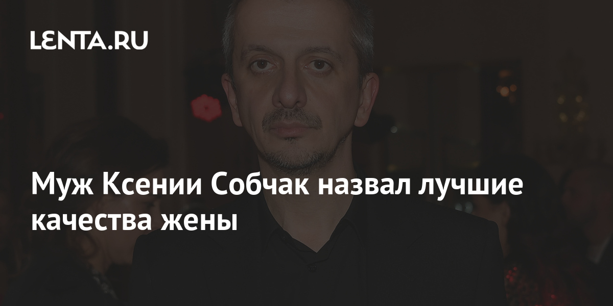 Муж Ксении Собчак назвал лучшие качества жены: ТВ и радио: Интернет и ...