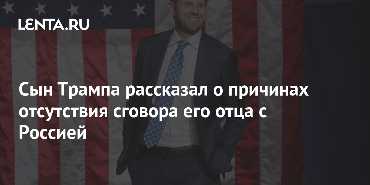 Сын Трампа рассказал о причинах отсутствия сговора его отца с Россией ...