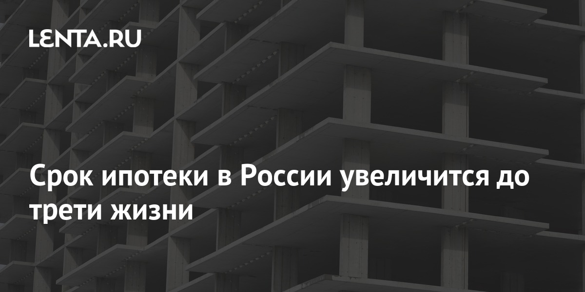 Срок ипотеки в России увеличится до трети жизни: Город: Среда обитания ...