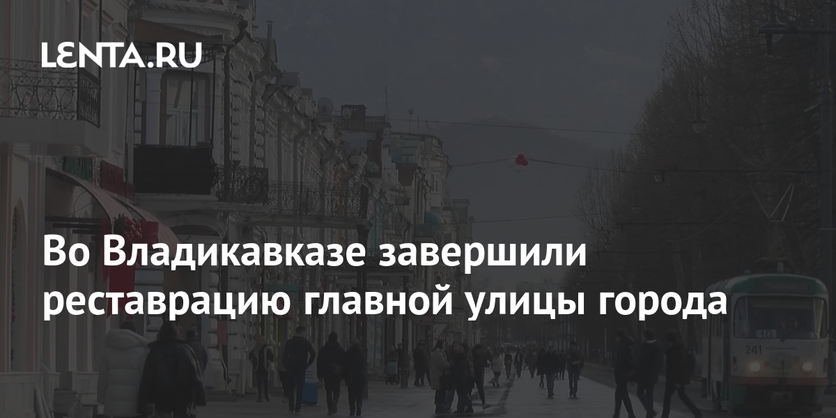 Во Владикавказе завершили реставрацию главной улицы города Достижения Моя страна Lenta.ru