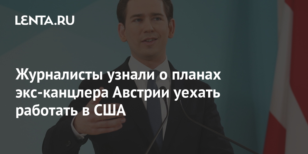 Журналисты узнали о планах экс-канцлера Австрии уехать работать в США: Политика: Мир: Lenta.ru