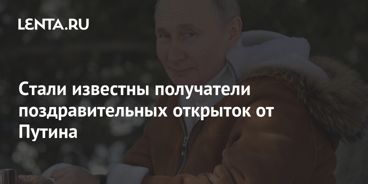 Стали известны получатели поздравительных открыток от Путина: Политика ...