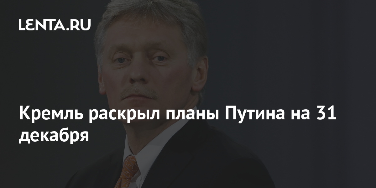 Песков рассказал о планах путина на 31 декабря