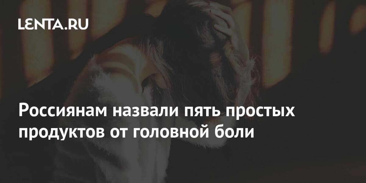 Россиянам назвали пять простых продуктов от головной боли