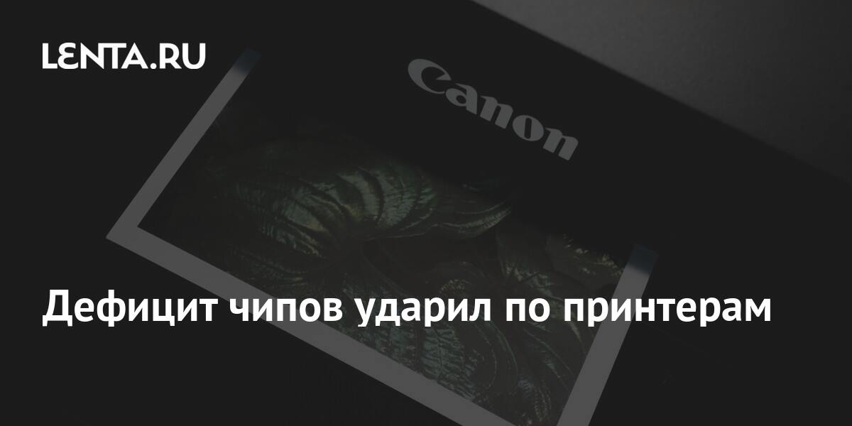 Дефицит чипов ударил по принтерам: Гаджеты: Наука и техника: Lenta.ru
