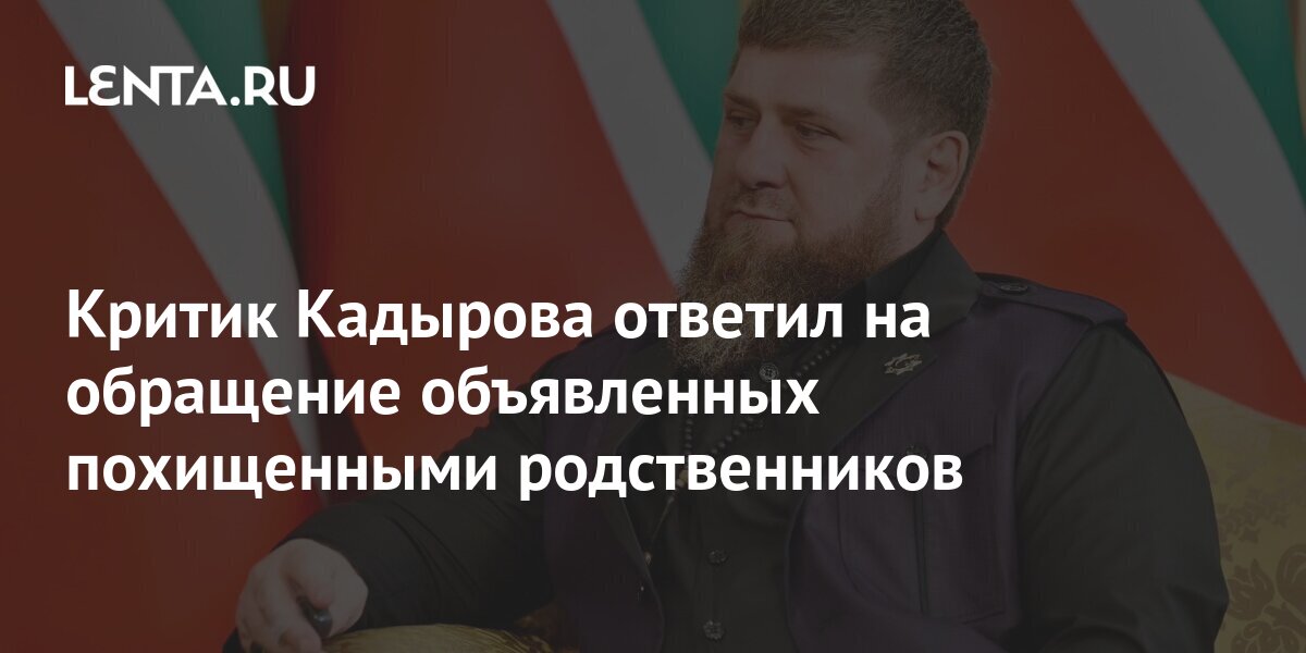 Критик Кадырова ответил на обращение объявленных похищенными