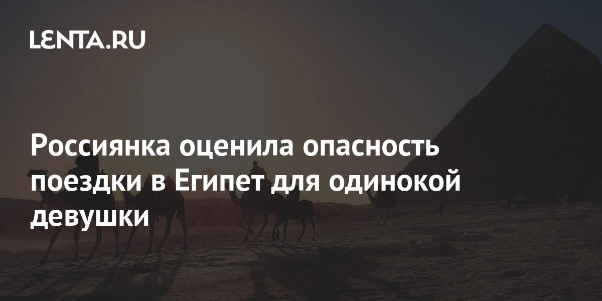 Россиянка оценила опасность поездки в Египет для одинокой
