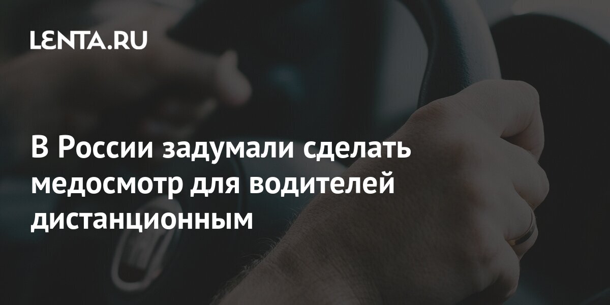 В России задумали сделать медосмотр для водителей дистанционным ...