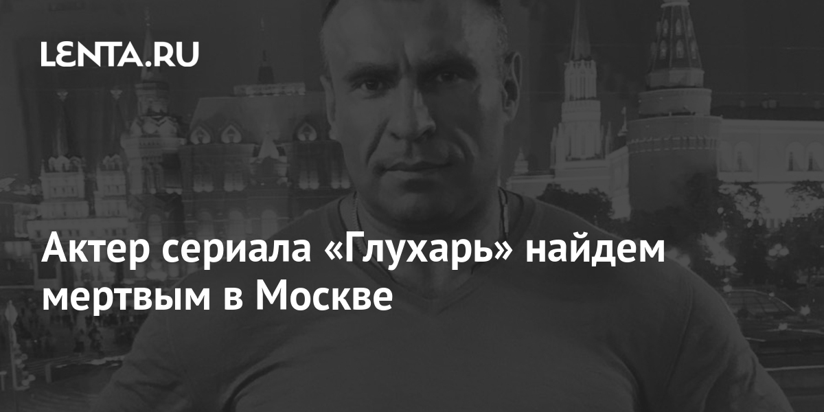 Актер сериала «Глухарь» найдем мертвым в Москве Кино