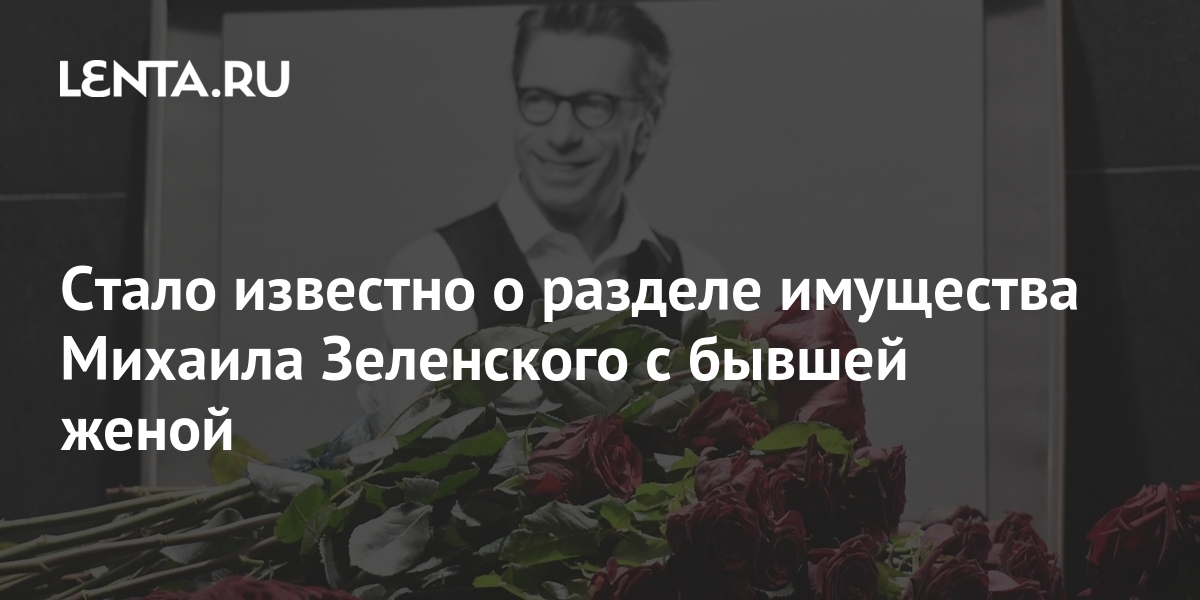 Стало известно о разделе имущества Михаила Зеленского с