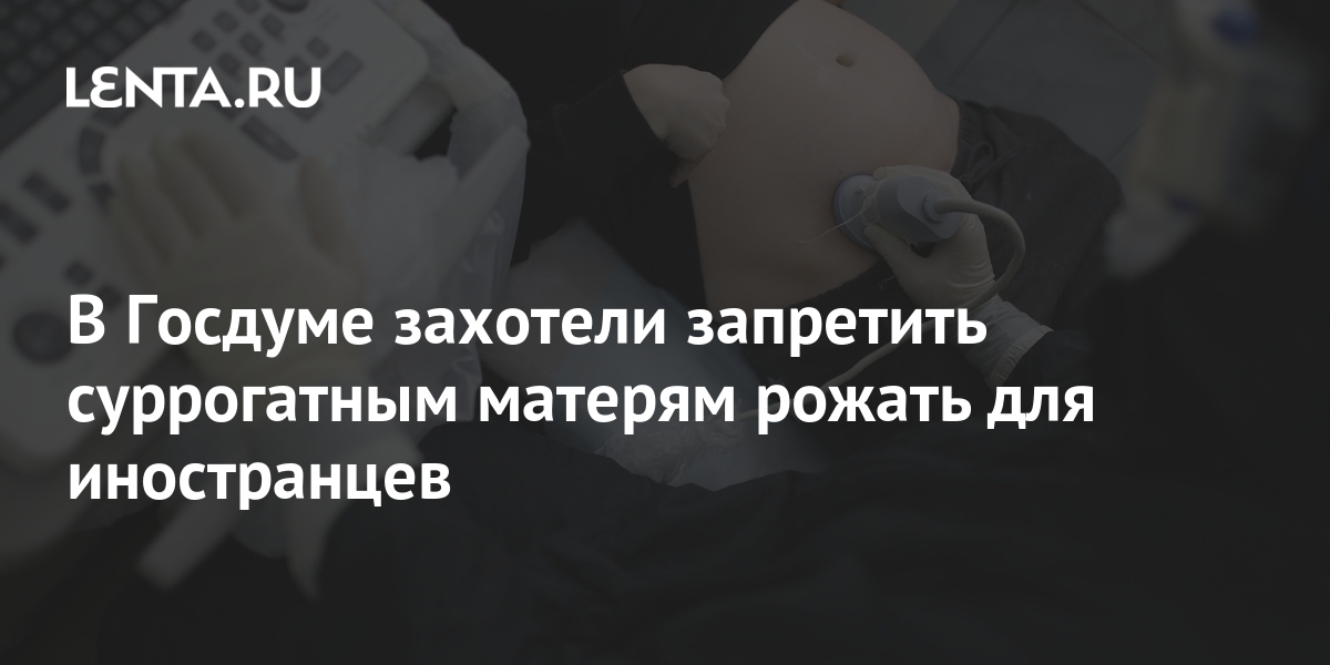 В Госдуме захотели запретить суррогатным матерям рожать для иностранцев ...