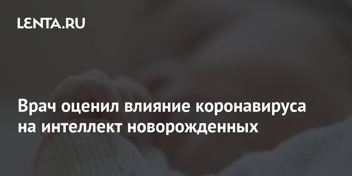 Врач оценил влияние коронавируса на интеллект новорожденных: Общество ...