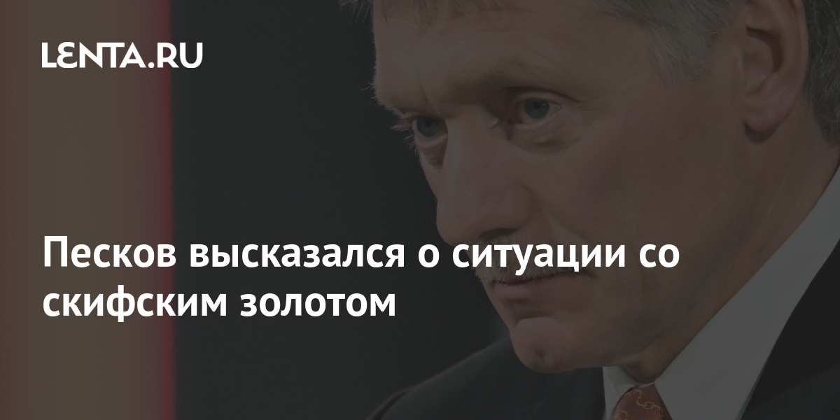 Песков высказался о принадлежности скифского золота