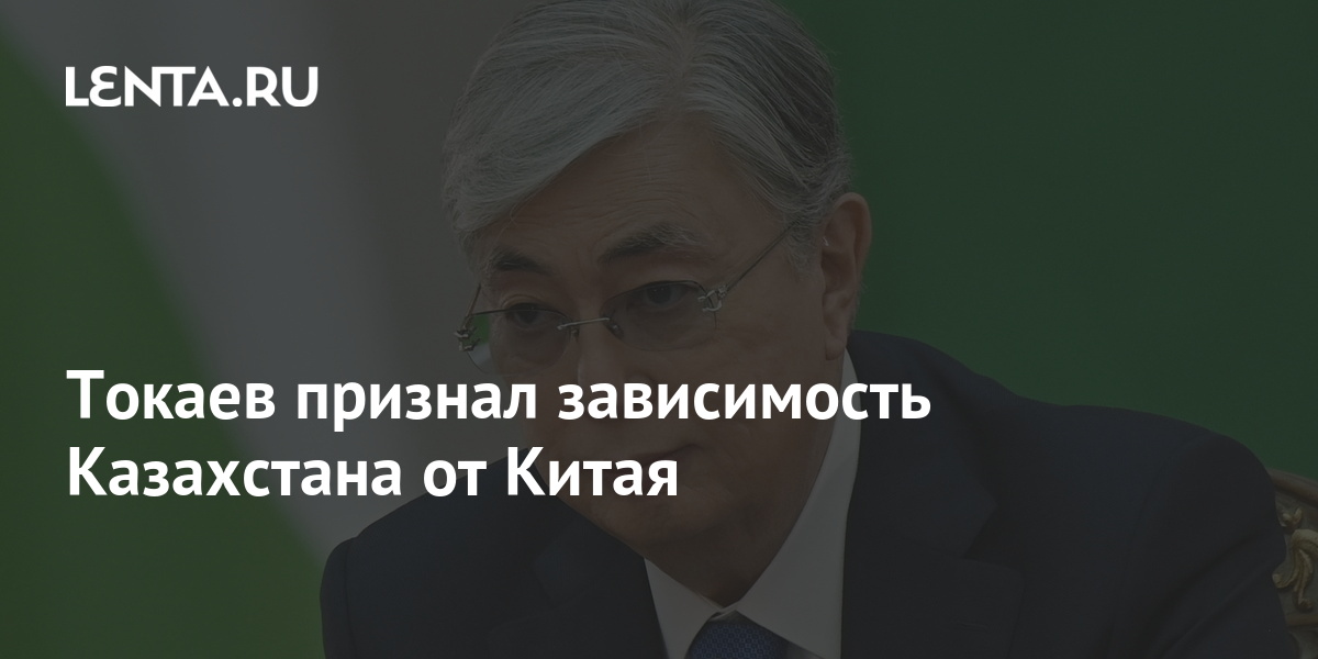 Токаев признал зависимость Казахстана от Китая Средняя Азия Бывший СССР