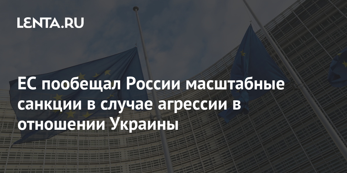 ЕС пообещал России масштабные санкции в случае агрессии в отношении Украины: Политика: Мир: Lenta.ru
