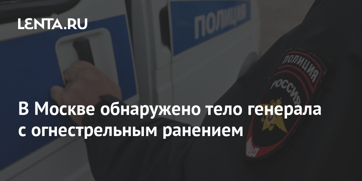 В Москве обнаружено тело генерала с огнестрельным ранением: Полиция и ...