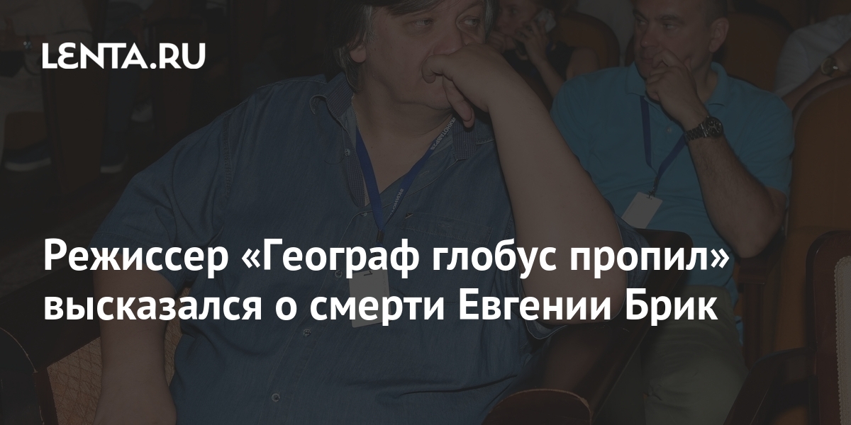 Режиссер «Географ глобус пропил» высказался о смерти Евгении Брик: Кино ...