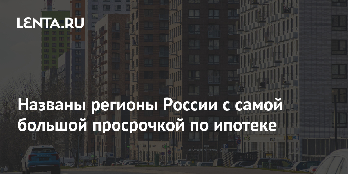 Названы регионы России с самой большой просрочкой по ипотеке Дом Среда обитания Lenta.ru