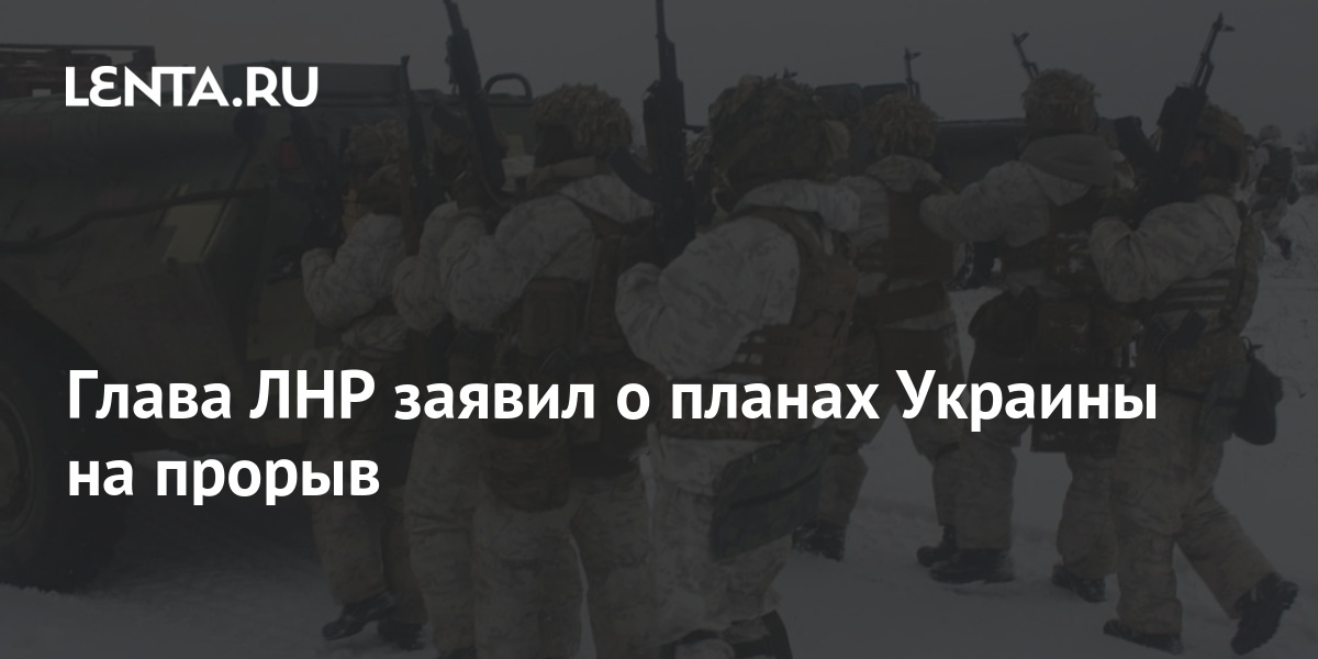 Глава лнр заявил о планах украины на прорыв