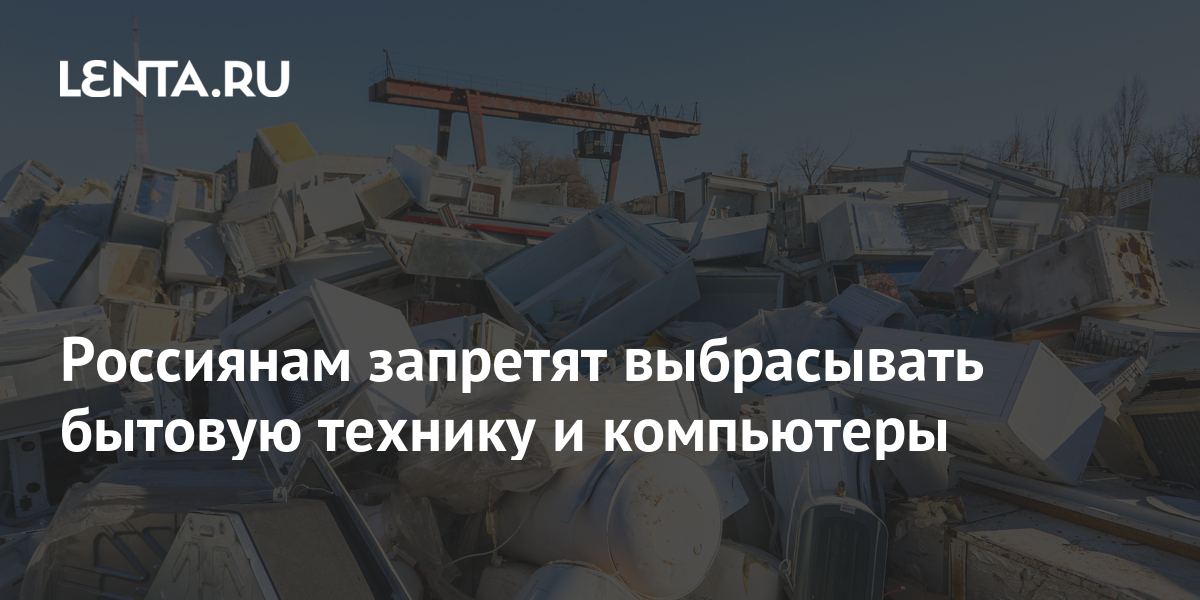 В России запретят выкидывать технику и компьютеры в мусорные баки с 1 марта 2022 года