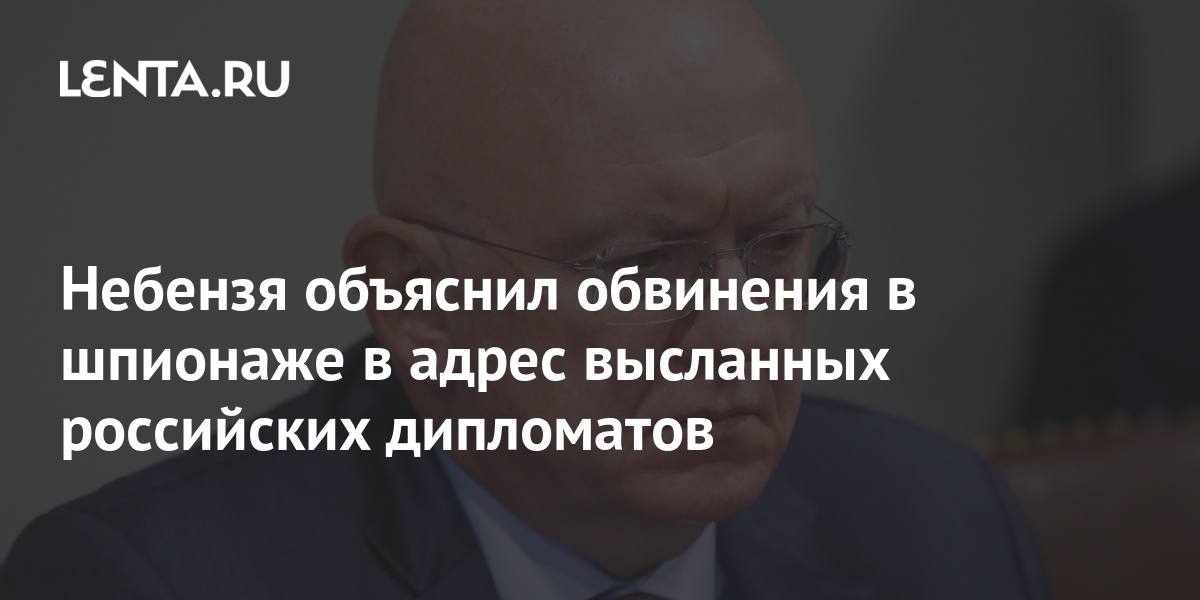 Небензя объяснил обвинения в шпионаже в адрес высланных российских дипломатов: П