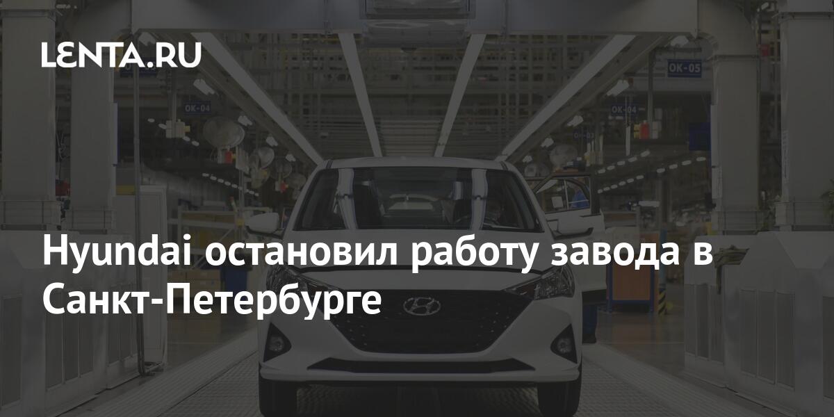 Hyundai остановил работу завода в Санкт-Петербурге: Бизнес: Экономика