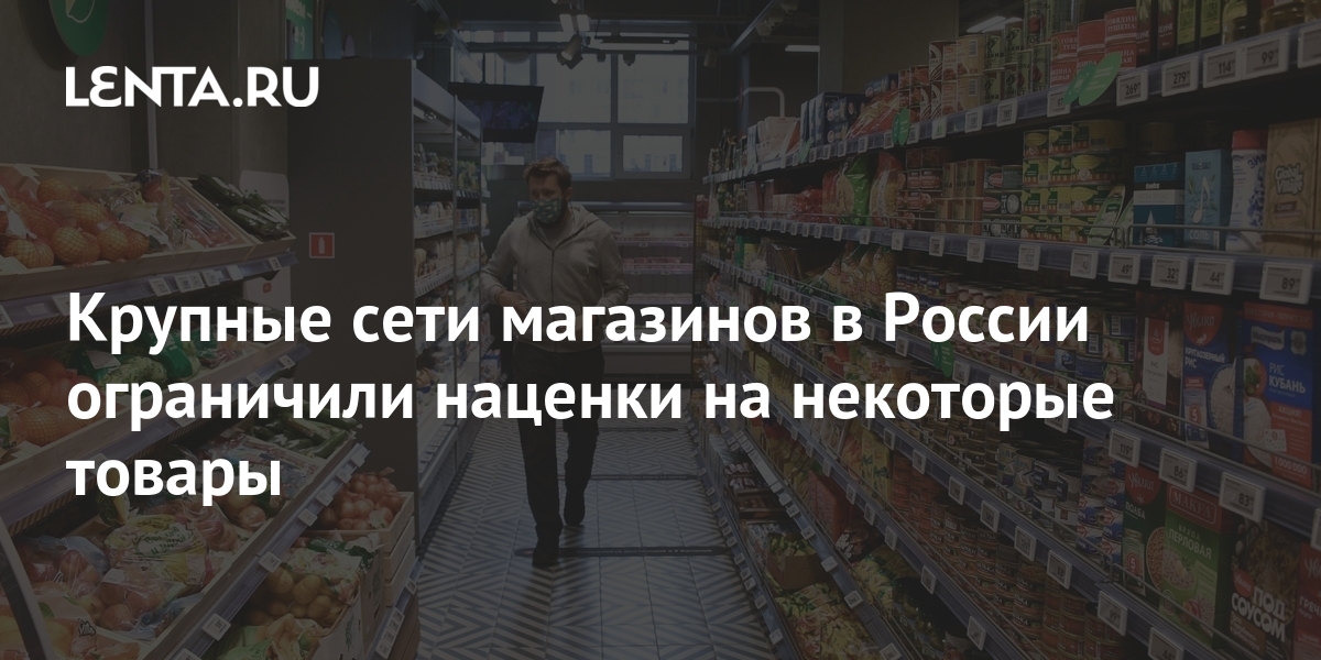 Крупные сети магазинов в России ограничили наценки на некоторые товары ...