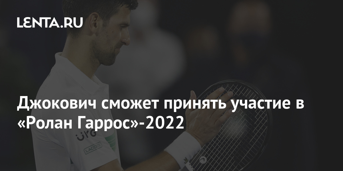 Джокович сможет принять участие в «Ролан Гаррос»-2022: Теннис: Спорт ...