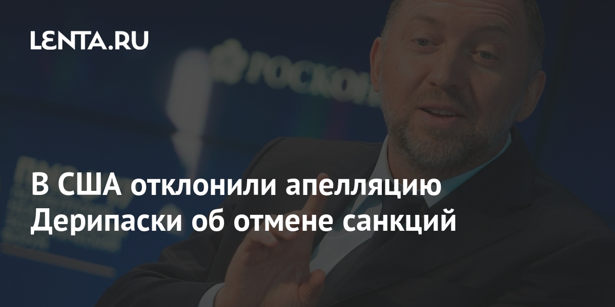 В США отклонили апелляцию Дерипаски на санкции