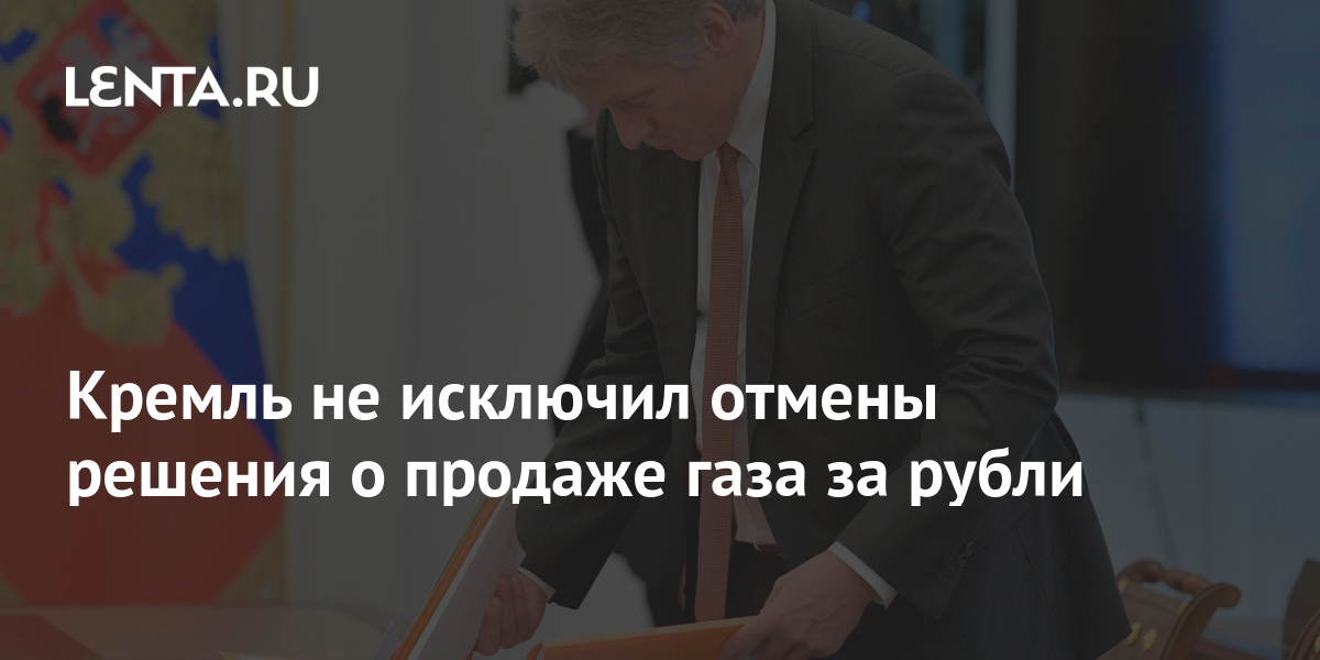 Кремль не исключил отмены решения о продаже газа за рубли