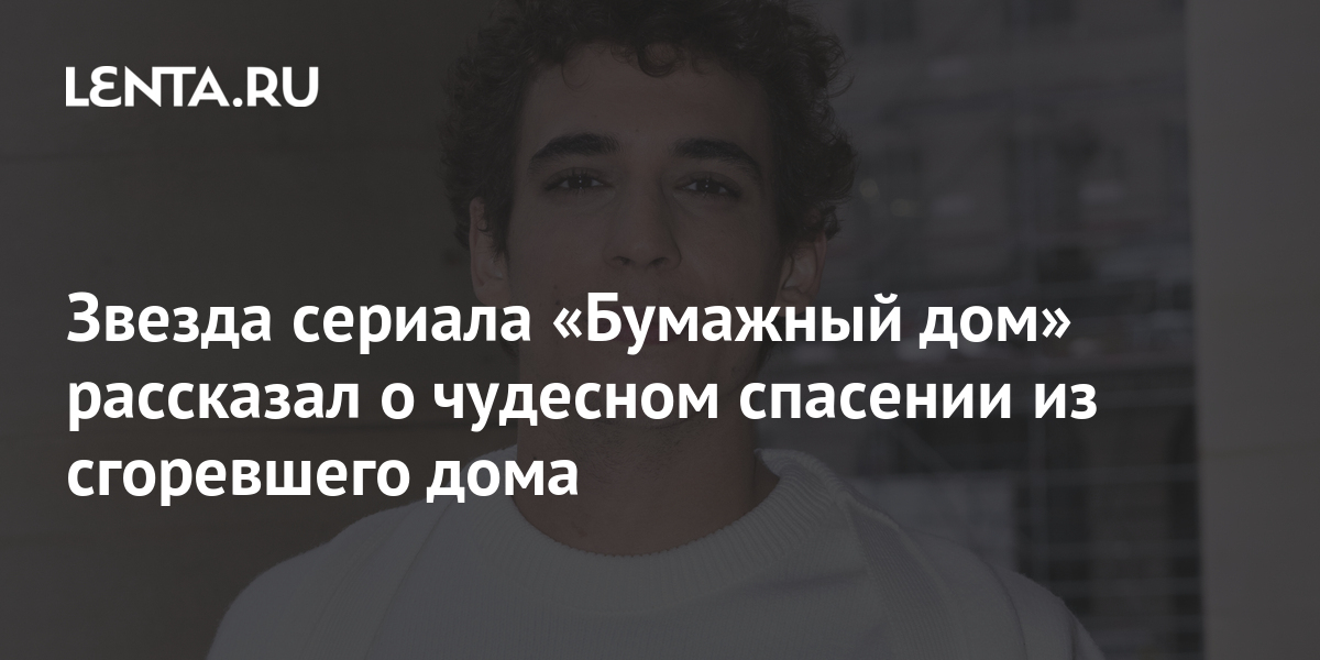 Звезда сериала «Бумажный дом» рассказал о чудесном спасении из ...