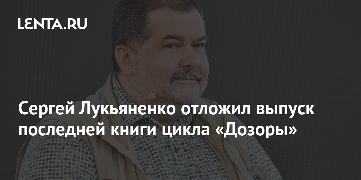Сергей Лукьяненко отложил выпуск последней книги цикла «Дозоры»: Книги ...
