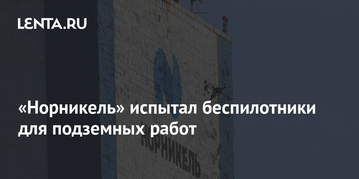 «Норникель» испытал беспилотники для подземных работ: Достижения: 69-я