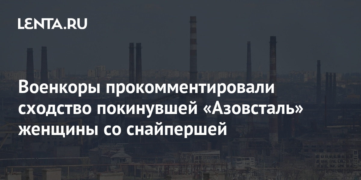 Военкоры прокомментировали сходство покинувшей «Азовсталь» женщины со ...