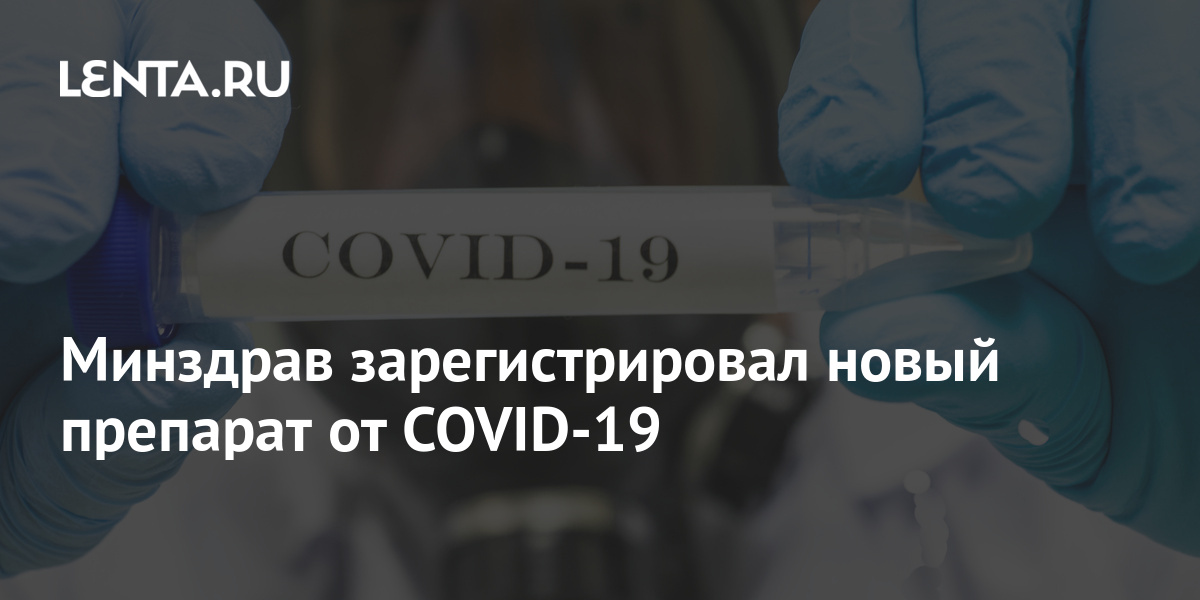 Минздрав зарегистрировал новый препарат от COVID-19: Общество: Россия .