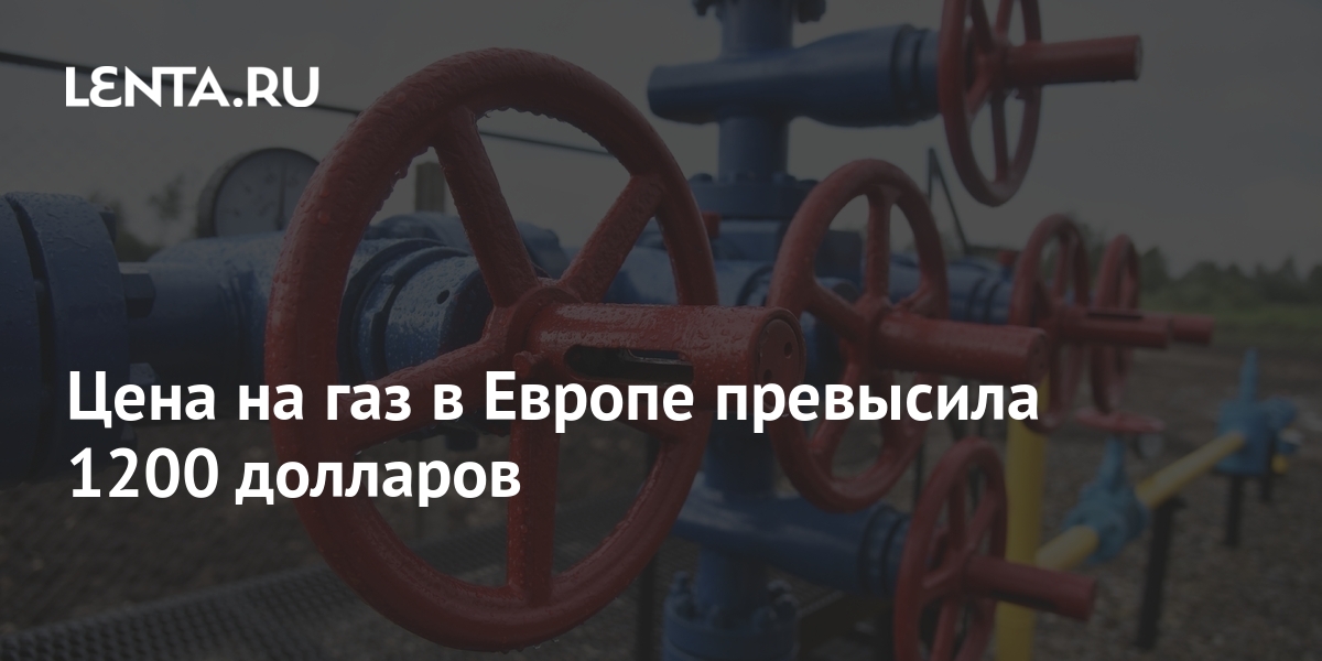Цена на газ в Европе превысила 1200 долларов: Рынки: Экономика: Lenta.ru