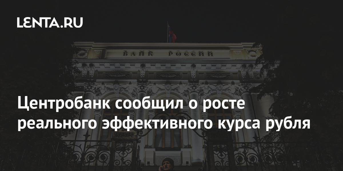 Центробанк сообщил о росте реального эффективного курса рубля: Деловой климат: Экономика: Lenta.ru