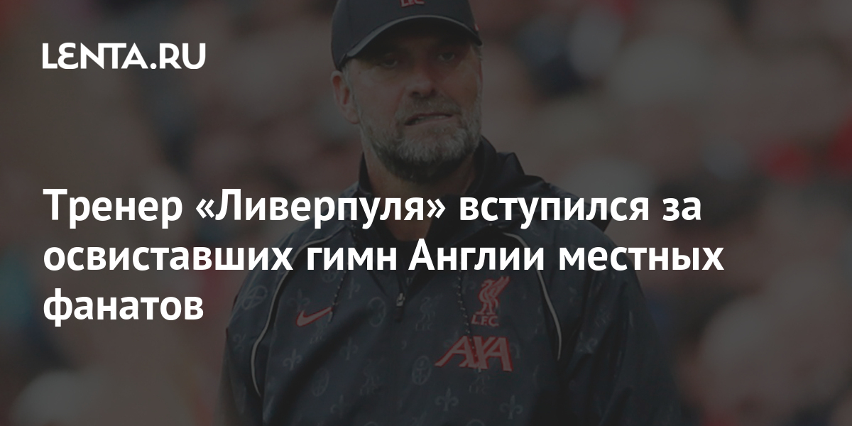 Тренер «Ливерпуля» вступился за освиставших гимн Англии местных фанатов ...