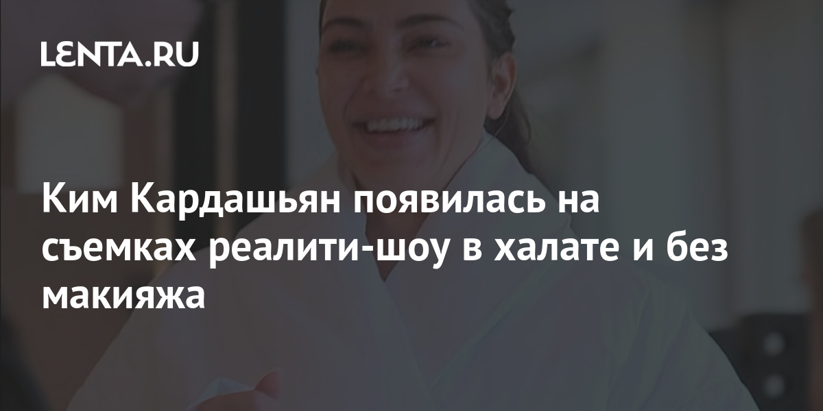 Ким Кардашьян появилась на съемках реалити-шоу в халате и без макияжа ...