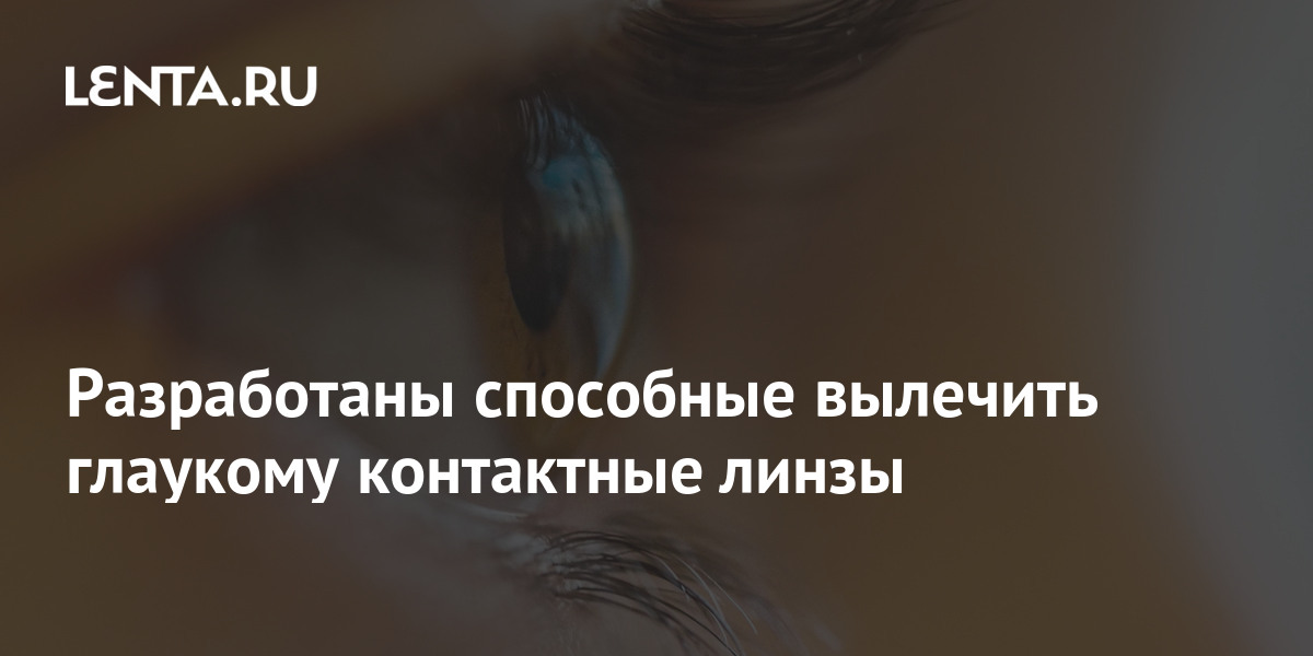 Разработаны способные вылечить глаукому контактные линзы: Будущее ...