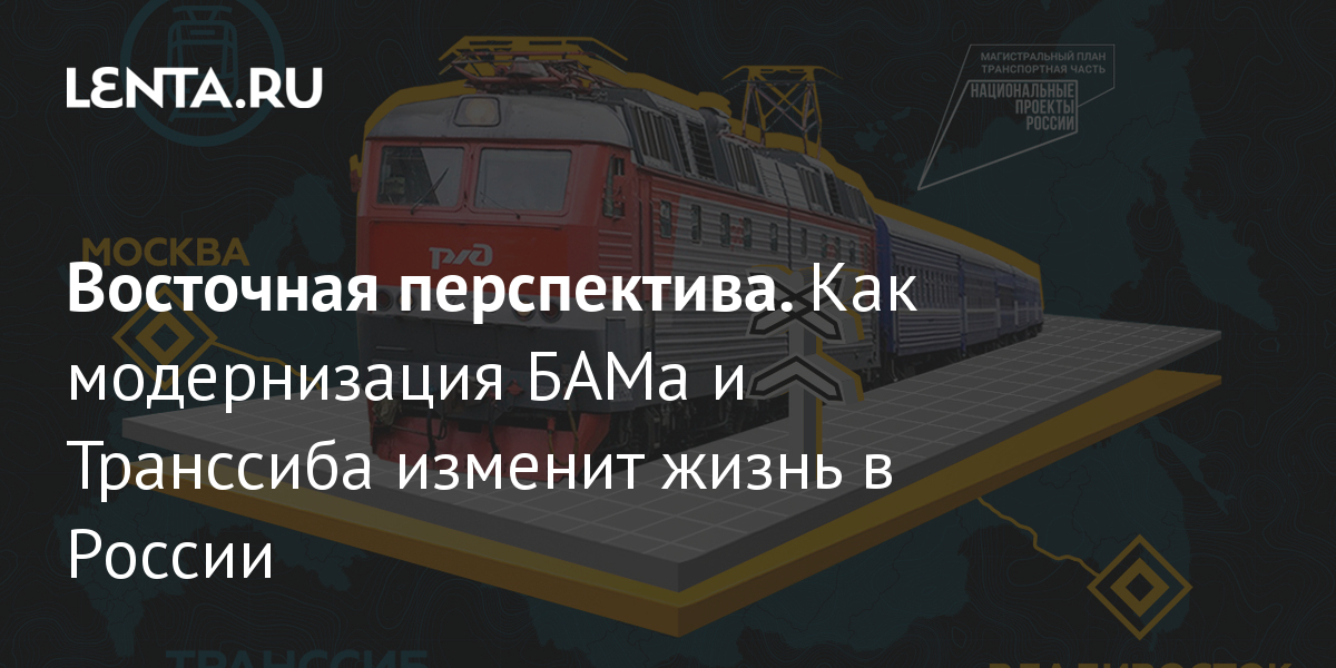 Восточная перспектива. Как модернизация БАМа и Транссиба изменит жизнь ...