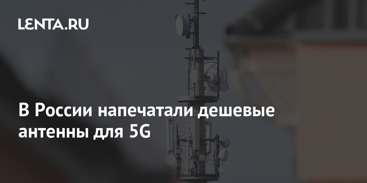 В России напечатали дешевые антенны для 5G: Будущее: Наука и техника ...