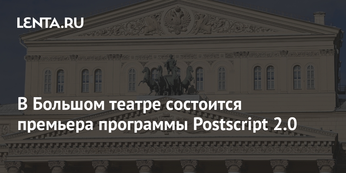 В Большом театре состоится премьера программы Postscript 2.0: Театр ...