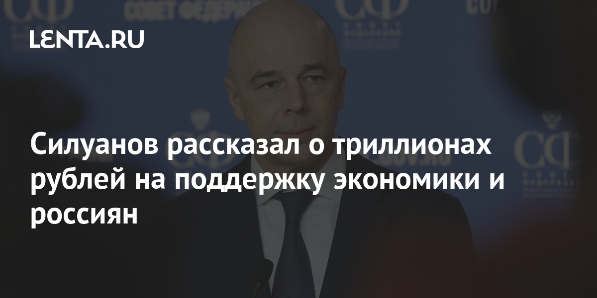 Силуанов рассказал о триллионах рублей на поддержку экономики и россиян: Политика: Россия: Lenta.ru